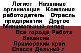 Логист › Название организации ­ Компания-работодатель › Отрасль предприятия ­ Другое › Минимальный оклад ­ 35 000 - Все города Работа » Вакансии   . Приморский край,Спасск-Дальний г.